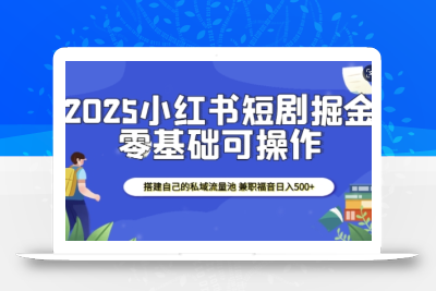 2025小红书短剧掘金，搭建自己的私域流量池，兼职福音日入5张