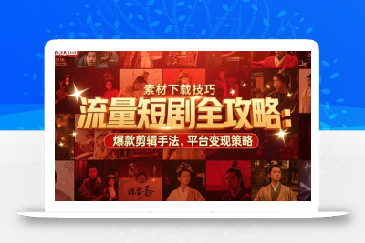 流量短剧全攻略：素材下载技巧，爆款剪辑手法，平台变现策略