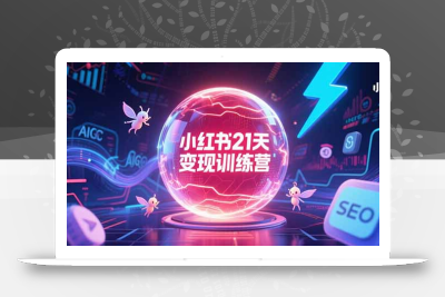 小红书21天变现训练营，AIGC工具高效应用，SEO优化核心技巧