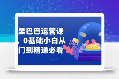 阿里巴巴运营课程，0基础小白从入门到精通必看