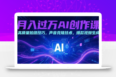 月入过万AI创作课：高质量拍摄技巧，声音克隆技术，爆款视频生成