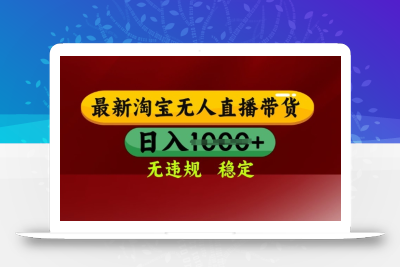 25年3月淘宝无人直播带货，日入多张，不违规不封号，独家技术，操作简单【揭秘】