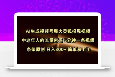 Ai生成视频号爆火灵狐报恩视频 中老年人的流量密码 5分钟一条视频 条条原创 日入300+ 简单易上手