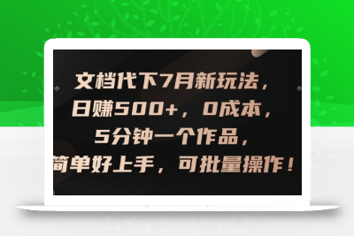 文档代下7月新玩法，日赚500+，0成本，5分钟一个作品，简单好上手，可批量操作【揭秘】