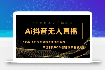 Ai抖音无人直播项目：不风控，不封号，可连续可播，省心省力