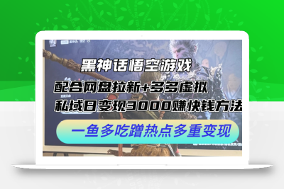 黑神话悟空游戏配合网盘拉新+多多虚拟+私域日变现3k+赚快钱方法，一鱼多吃蹭热点多重变现【揭秘】