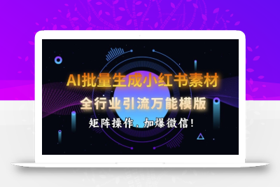 AI批量生成小红书素材，全行业引流万能模版，矩阵操作，加爆微信