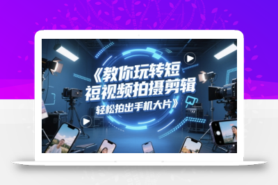 教你玩转短视频拍摄剪辑，轻松拍出手机大片