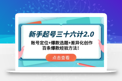新手起号三十六计2.0：账号定位+爆款选题+差异化创作，百条爆款经验方法！