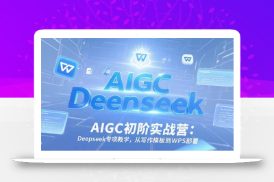 AIGC初阶实战营：Deepseek专项教学，从写作模板到WPS部署