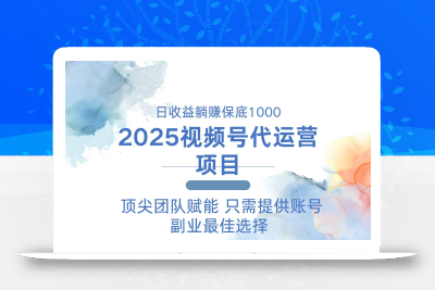 2025视频号代运营 日躺赚1000＋ 只需提供账号