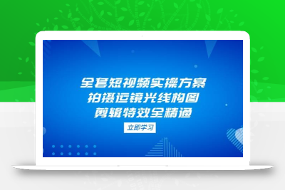 全套短视频实操方案，拍摄运镜光线构图，剪辑特效全精通