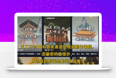 天工开物3D科普类赛道短视频制作课程，流量密码直接抄，从选题到剪辑全套保姆级教学
