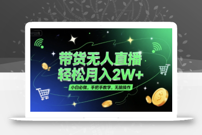 带货无人直播，轻松月入2W+，小白必做，手把手教学，无脑操作(附学习资料)