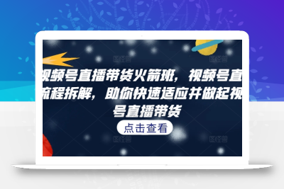 视频号直播带货火箭班，​视频号直播流程拆解，助你快速适应并做起视频号直播带货