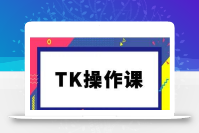 TK操作课，tiktok跨境电商教程(更新中)
