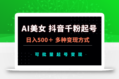 AI美女抖音千粉起号玩法，日入500＋，多种变现方式，可批量矩阵起号出售