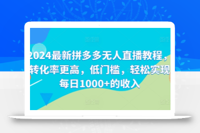 2024最新拼多多无人直播教程，转化率更高，低门槛，轻松实现每日1000+的收入