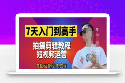 7天入门到高手，短视频剪辑运营高手课，定位 运营 引|流 变现，0基础小白一学就会