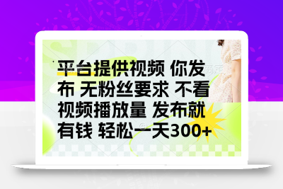 发布平台提供视频就有钱 无粉丝要求 不看视频播放量 发布就有钱 一天300+