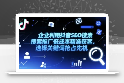 企业利用抖音SEO搜索推广低成本精准获客，选择关键词抢占先机