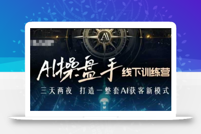 AI操盘手线下训练营，打造AI获客新模式，跟上ai时代，新商业