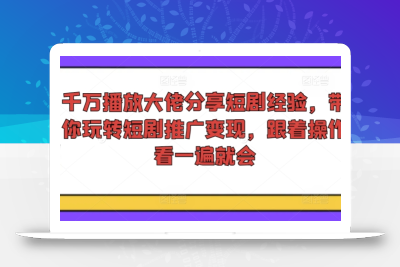 千万播放大佬分享短剧经验，带你玩转短剧推广变现，跟着操作看一遍就会