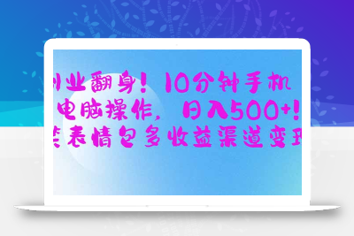 副业翻身！10分钟手机或电脑操作，日入500+,搞笑表情包多收益渠道变现