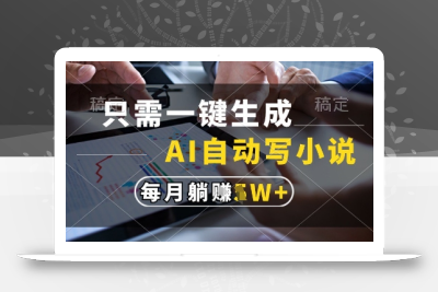 只需一键生成，AI全自动写小说，可一键生成120w字，每月躺着收益过1w+【揭秘】