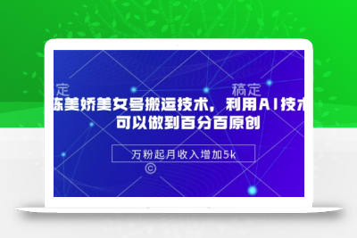 陈美娇美女号搬运技术，利用AI技术，可以做到百分百原创，万粉起月收入增加5k