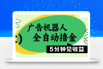 广告机器人全自动撸金，5分钟见收益，无需人工，单机日入500+
