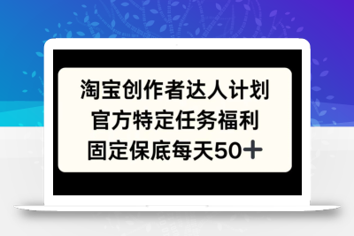 淘宝创作者达人计划，官方特定任务福利，固定保底每天50+【揭秘】