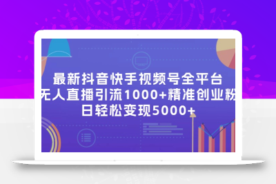 最新抖音快手视频号全平台无人直播引流1000+精准创业粉，日轻松变现5000+
