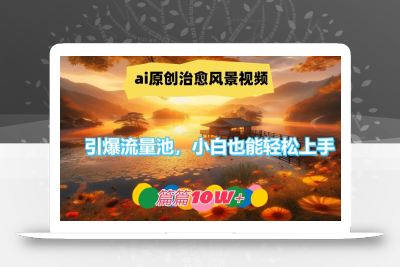 ai原创治愈风景视频，引爆流量池，小白也能轻松上手，篇篇10w+【揭秘】