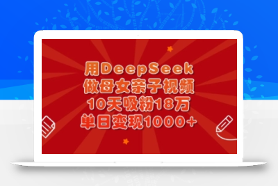 用DeepSeek做母女亲子视频，10天吸粉18万，单日变现多张