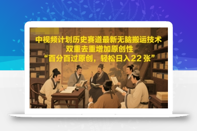 中视频计划历史赛道最新无脑搬运技术，双重去重增加原创性，百分百过原创，轻松日入2张