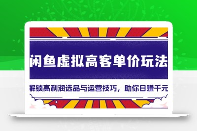 闲鱼虚拟高客单价玩法：解锁高利润选品与运营技巧，助你日赚千元！