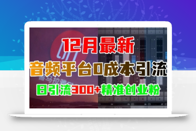 12月最新：音频平台0成本引流，日引流300+精准创业粉