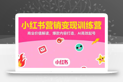 小红书营销变现训练营，商业价值解读，爆款内容打造，AI高效起号