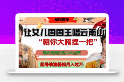 让女儿国国王开口唱云南山歌“朝你大胯捏一把”，爆笑视频狂揽点赞20W点赞，熟练后起号快轻松月入过W