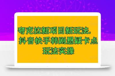 夸克拉新项目新玩法， 抖音快手韩剧悬疑卡点玩法实操