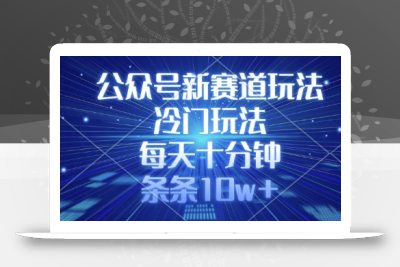 公众号新赛道玩法，冷门玩法，每天十分钟，条条10w+