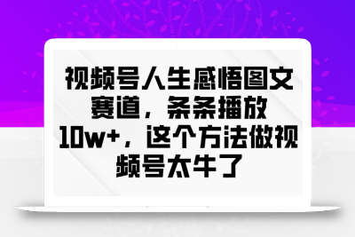 视频号人生感悟图文赛道，条条播放10w+，这个方法做视频号太牛了