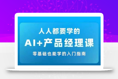 AI +产品经理实战项目必修课，从零到一教你学ai，零基础也能学的入门指南