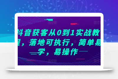 抖音获客从0到1实战教程，落地可执行，简单易学，易操作