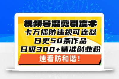 视频号混剪引流技术，500万播放引流17000创业粉，操作简单当天学会