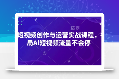 AI短视频创作与运营实战课程，布局Al短视频流量不会停