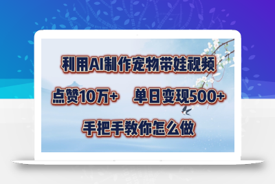 利用AI制作宠物带娃视频，轻松涨粉，点赞10万+，单日变现三位数，手把手教你怎么做【揭秘】