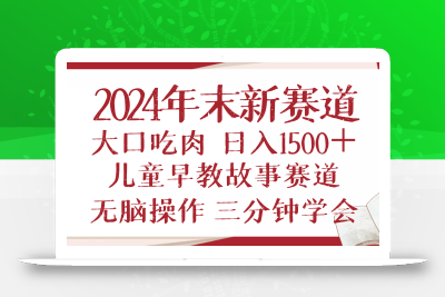 2024年末新早教儿童故事新赛道，大口吃肉，日入1500+,无脑操作，三分钟…