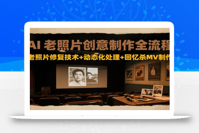 AI老照片创意制作全流程：老照片修复技术+动态化处理+回忆杀MV制作